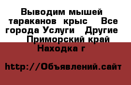 Выводим мышей ,тараканов, крыс. - Все города Услуги » Другие   . Приморский край,Находка г.